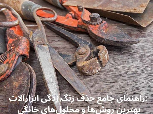 راهنمای جامع حذف زنگ زدگی ابزارآلات: بهترین روشها و محلولهای خانگی